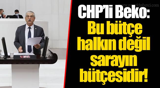 CHP’li Beko: Bu bütçe halkın değil sarayın bütçesidir!