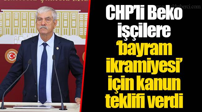 CHP’li Beko işçilere ‘bayram ikramiyesi’ için kanun teklifi verdi.