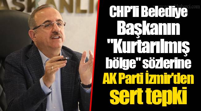 CHP'li Belediye Başkanın "Kurtarılmış bölge" sözlerine AK Parti İzmir'den sert tepki 