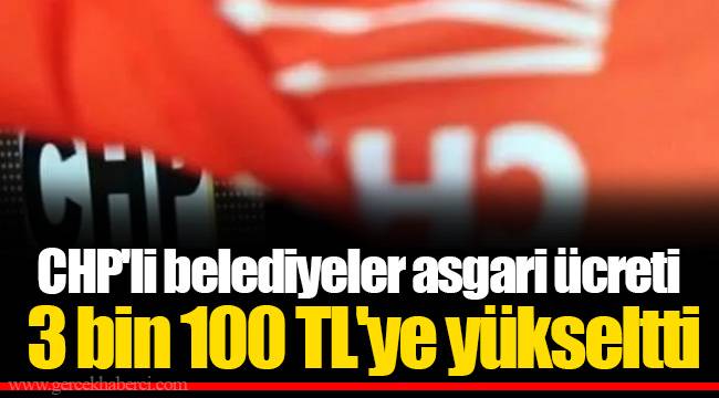 CHP'li belediyeler asgari ücreti 3.100 TL'ye yükseltti