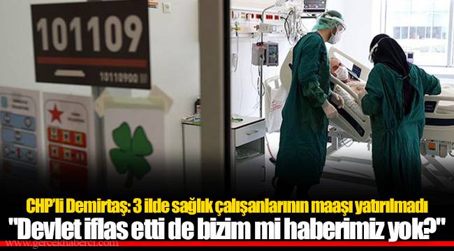 CHP’li Demirtaş: 3 ilde sağlık çalışanlarının maaşı yatırılmadı  "Devlet iflas etti de bizim mi haberimiz yok?"