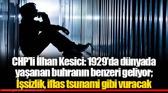 CHP'li İlhan Kesici: 1929’da dünyada yaşanan buhranın benzeri geliyor; İşsizlik, iflas tsunami gibi vuracak