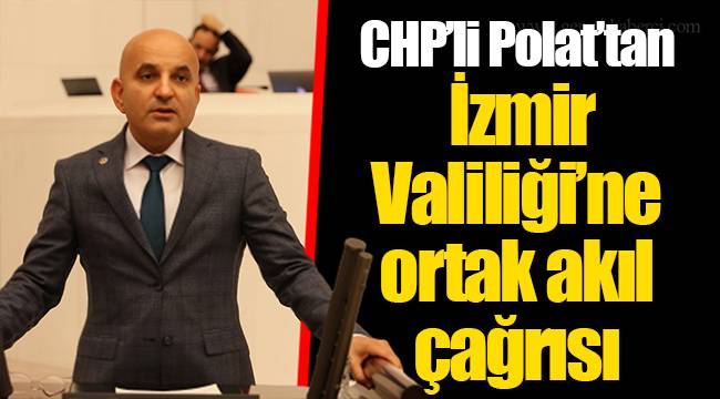 CHP’li Polat’tan İzmir Valiliği’ne ortak akıl çağrısı