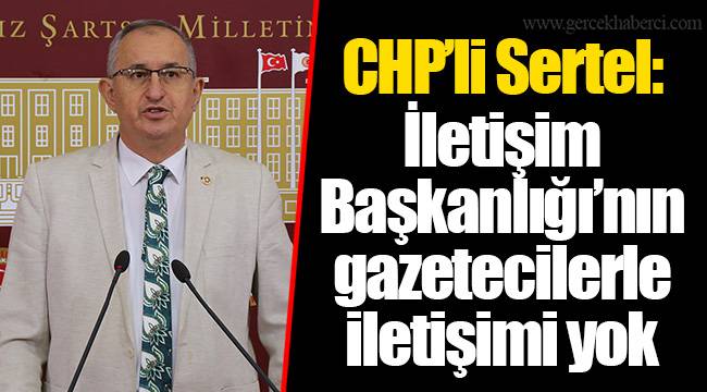 CHP’li Sertel: İletişim Başkanlığı’nın gazetecilerle iletişimi yok