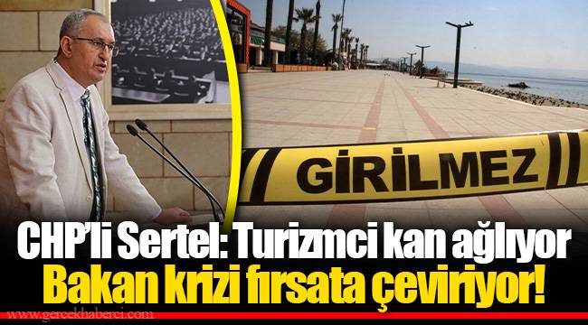 CHP’li Sertel: Turizmci kan ağlıyor bakan krizi fırsata çeviriyor!