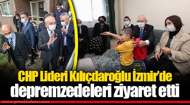 CHP Lideri Kılıçdaroğlu İzmir’de depremzedeleri ziyaret etti