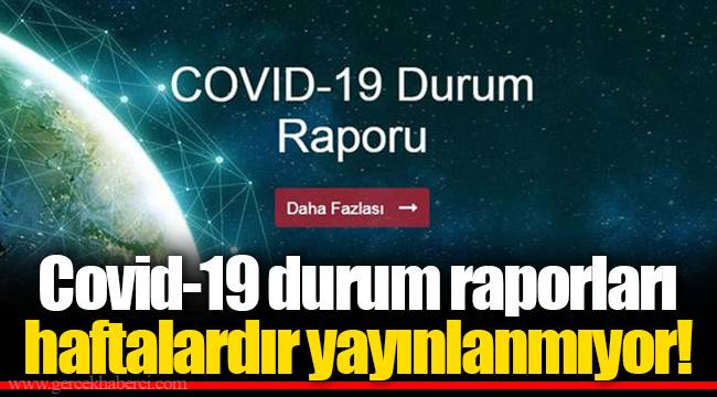 Covid-19 durum raporları haftalardır yayınlanmıyor!