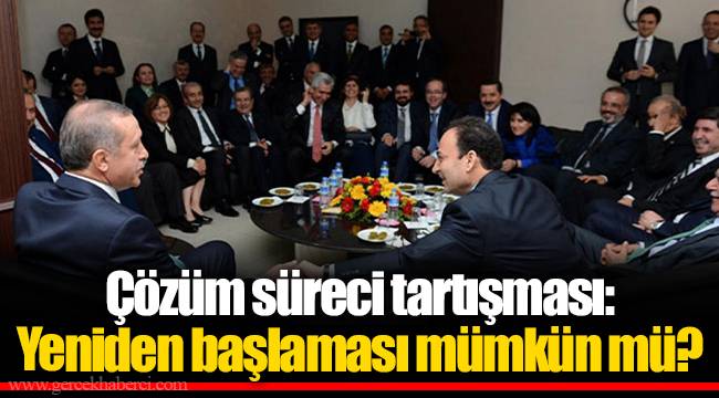 Çözüm süreci tartışması: Yeniden başlaması mümkün mü?