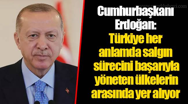 Cumhurbaşkanı Erdoğan: Türkiye her anlamda salgın sürecini başarıyla yöneten ülkelerin arasında yer alıyor