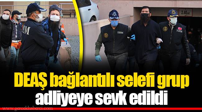 DEAŞ bağlantılı selefi grup adliyeye sevk edildi