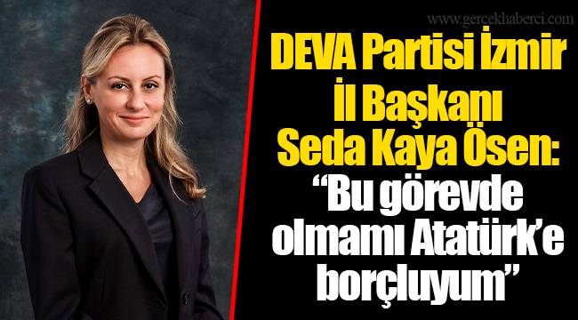 DEVA Partisi İzmir İl Başkanı Seda Kaya Ösen: "Bu görevde olmamı Atatürk'e borçluyum"