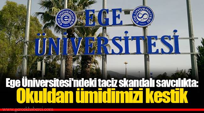 Ege Üniversitesi'ndeki taciz skandalı savcılıkta: Okuldan ümidimizi kestik