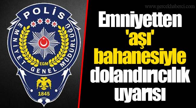 Emniyetten 'aşı' bahanesiyle dolandırıcılık uyarısı