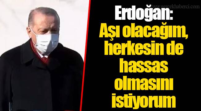 Erdoğan: Aşı olacağım, herkesin de hassas olmasını istiyorum