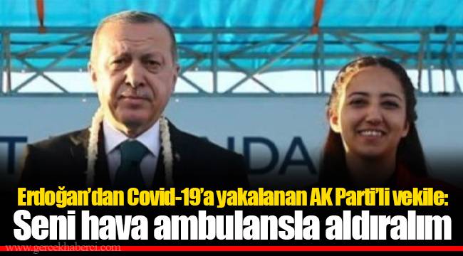 Erdoğan’dan Covid-19’a yakalanan AK Parti’li vekile: Seni hava ambulansla aldıralım