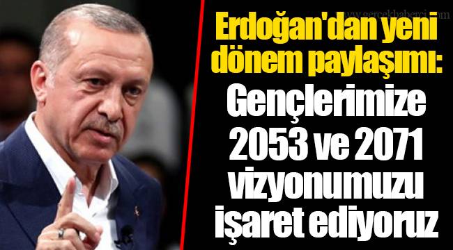 Erdoğan'dan yeni dönem paylaşımı: Gençlerimize 2053 ve 2071 vizyonumuzu işaret ediyoruz