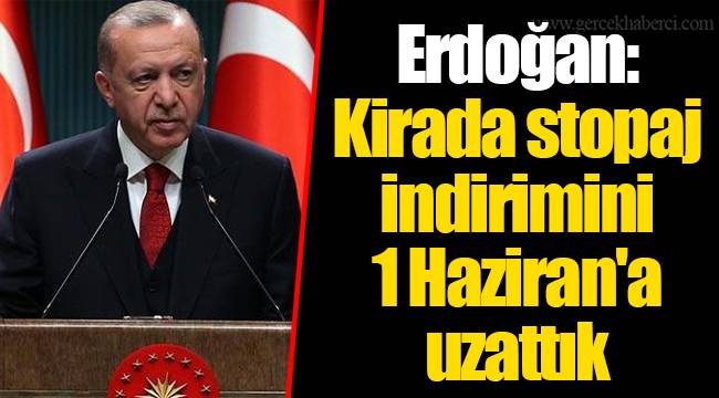 Erdoğan: Kirada stopaj indirimini 1 Haziran'a uzattık