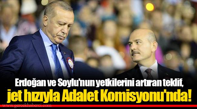Erdoğan ve Soylu'nun yetkilerini artıran teklif, jet hızıyla Adalet Komisyonu'nda!