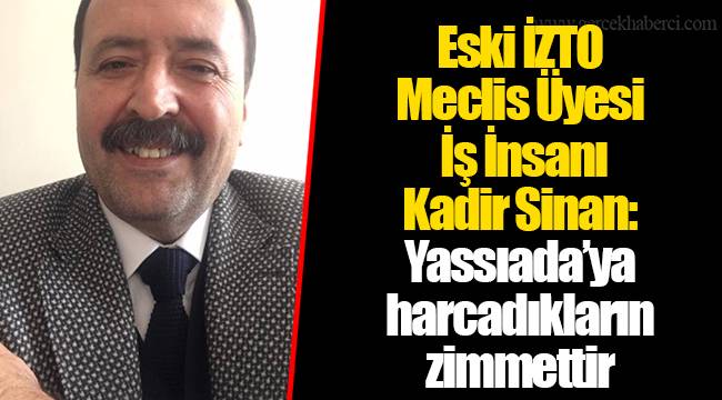 Eski İZTO Meclis Üyesi İş İnsanı Kadir Sinan:  Yassıada’ya harcadıkların zimmettir