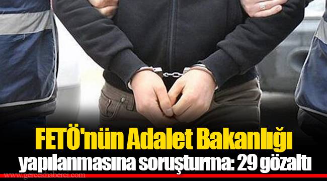 FETÖ'nün Adalet Bakanlığı yapılanmasına soruşturma: 29 gözaltı