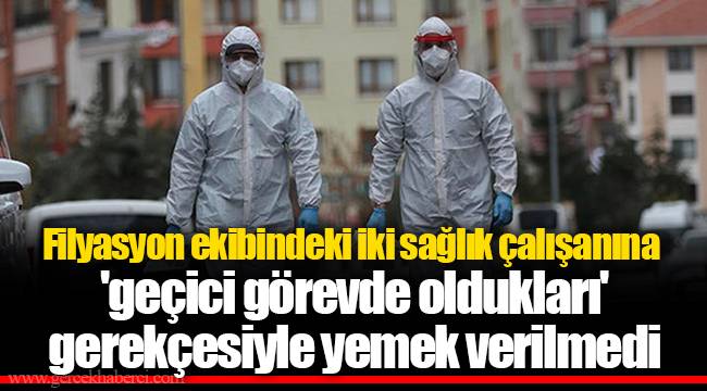 Filyasyon ekibindeki iki sağlık çalışanına 'geçici görevde oldukları' gerekçesiyle yemek verilmedi