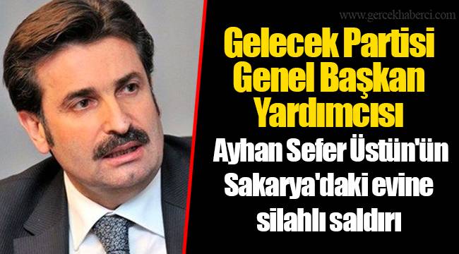 Gelecek Partisi Genel Başkan Yardımcısı Ayhan Sefer Üstün'ün Sakarya'daki evine silahlı saldırı
