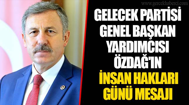 GELECEK PARTİSİ GENEL BAŞKAN YARDIMCISI ÖZDAĞ'IN İNSAN HAKLARI GÜNÜ MESAJI
