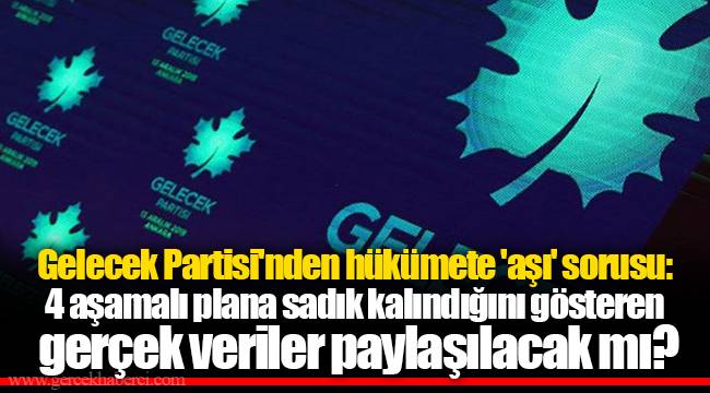 Gelecek Partisi'nden hükümete 'aşı' sorusu: 4 aşamalı plana sadık kalındığını gösteren gerçek veriler paylaşılacak mı?