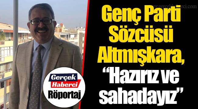 Genç Parti Sözcüsü Altmışkara,“Hazırız ve sahadayız”