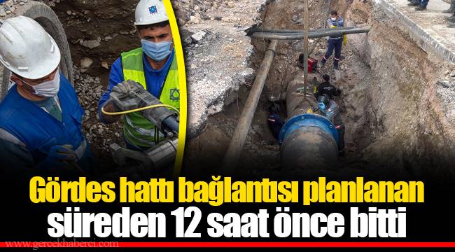 Gördes hattı bağlantısı planlanan süreden 12 saat önce bitti