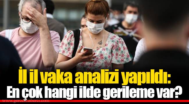İl il vaka analizi yapıldı: En çok hangi ilde gerileme var?
