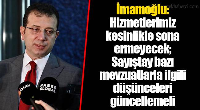İmamoğlu: Hizmetlerimiz kesinlikle sona ermeyecek; Sayıştay bazı mevzuatlarla ilgili düşünceleri güncellemeli