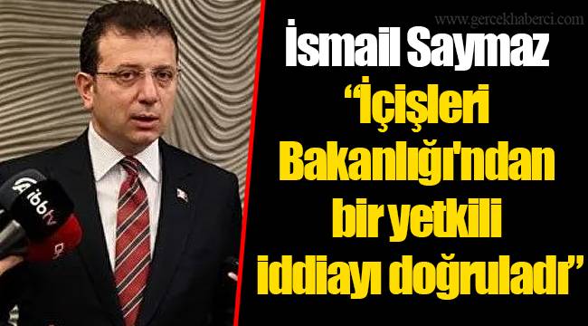 İsmail Saymaz: "İçişleri Bakanlığı'ndan bir yetkili iddiayı doğruladı"