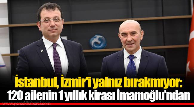 İstanbul, İzmir'i yalnız bırakmıyor: 120 ailenin 1 yıllık kirası İmamoğlu'ndan