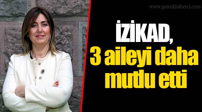 İZİKAD, 3 aileyi daha mutlu etti
