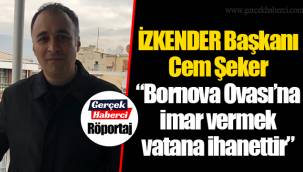 İZKENDER Başkanı Cem Şeker “Bornova Ovası’na imar vermek vatana ihanettir”