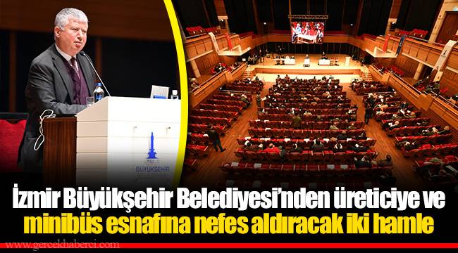 İzmir Büyükşehir Belediyesi’nden üreticiye ve minibüs esnafına nefes aldıracak iki hamle