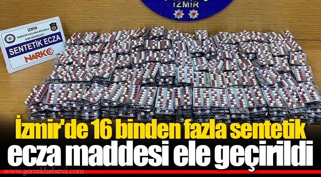 İzmir&#039;de 16 binden fazla sentetik ecza maddesi ele geçirildi