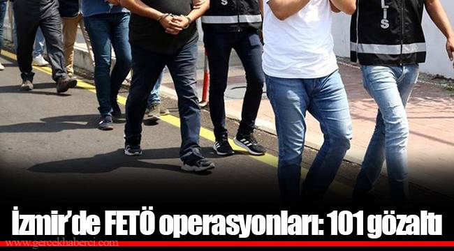 İzmir’de FETÖ operasyonları: 101 gözaltı