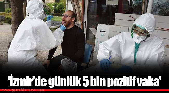 'İzmir'de günlük 5 bin pozitif vaka'