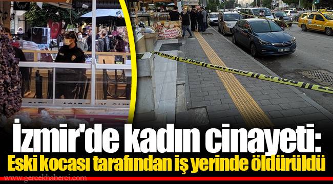 İzmir'de kadın cinayeti: Eski kocası tarafından iş yerinde öldürüldü