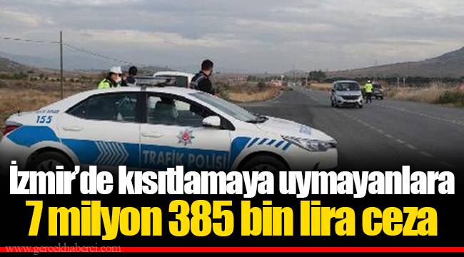 İzmir’de kısıtlamaya uymayanlara 7 milyon 385 bin lira ceza