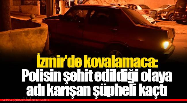 İzmir'de kovalamaca: Polisin şehit edildiği olaya adı karışan şüpheli kaçtı