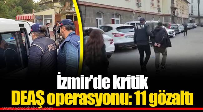 İzmir'de kritik DEAŞ operasyonu: 11 gözaltı