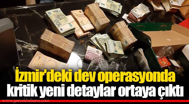 İzmir'deki dev operasyonda kritik yeni detaylar ortaya çıktı