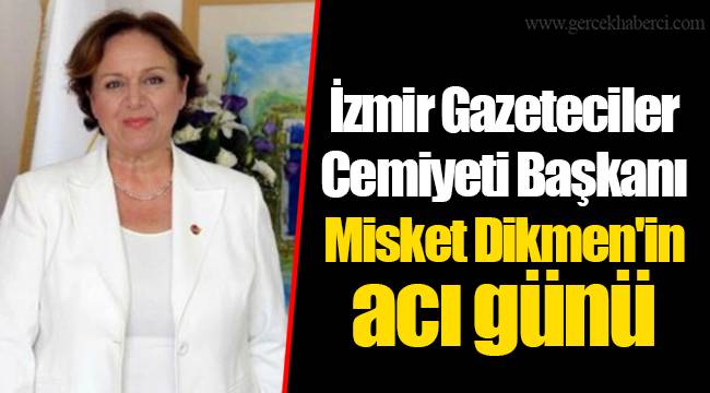 İzmir Gazeteciler Cemiyeti Başkanı Misket Dikmen'in acı günü