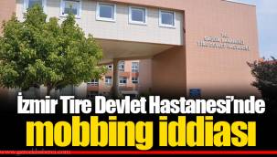 İzmir Tire Devlet Hastanesi’nde mobbing iddiası