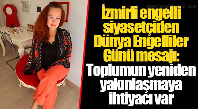 İzmirli engelli siyasetçiden Dünya Engelliler Günü mesajı: Toplumun yeniden yakınlaşmaya ihtiyacı var