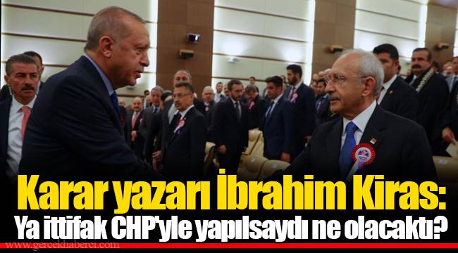 Karar yazarı İbrahim Kiras: Ya ittifak CHP'yle yapılsaydı ne olacaktı?