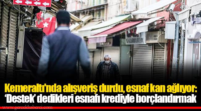 Kemeraltı'nda alışveriş durdu, esnaf kan ağlıyor: ‘Destek’ dedikleri esnafı krediyle borçlandırmak